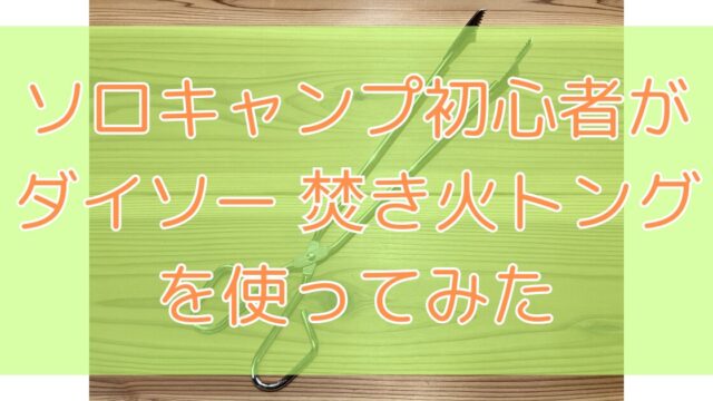 ダイソーの焚き火トングをソロキャンプ初心者が徹底レビュー！