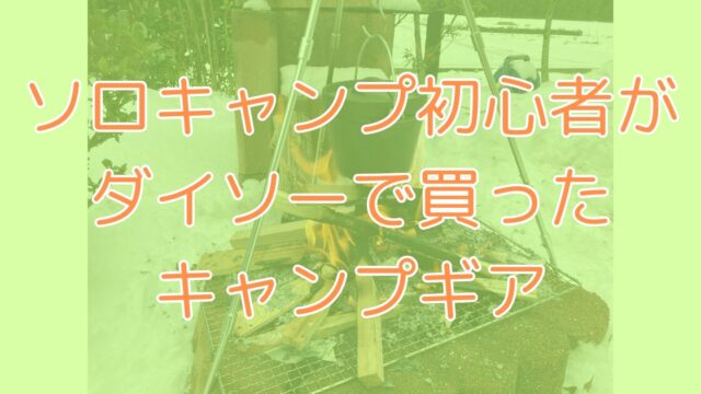 ソロキャンプ初心者がダイソーで揃えたキャンプギアを紹介！