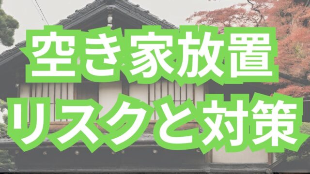 空き家放置のリスクと対策
